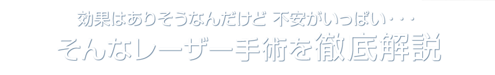 効果はありそうなんだけど 不安がいっぱい・・・そんなレーザー手術を徹底解説