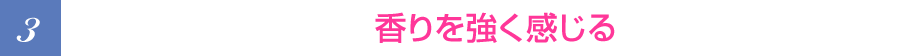 3.鼻づまりが無くなり、香りを強く感じることができる