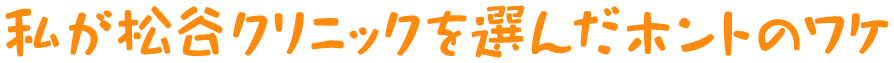 松谷クリニックを選んだホントのワケ