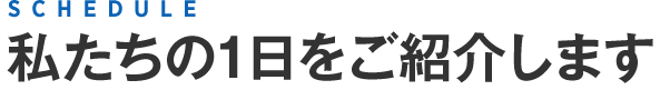 私たちの一日をご紹介します