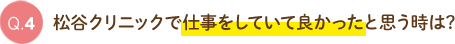 Q4.松谷クリニックで仕事をしていて良かったと思う時は?