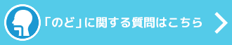 「のど」に関する質問はこちら