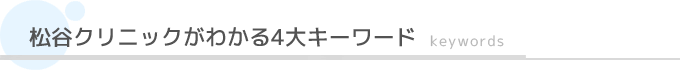 松谷クリニックがわかる4大キーワード Keywords