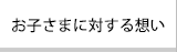 お子さまに対する想い